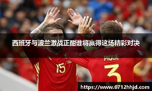 西班牙与波兰激战正酣谁将赢得这场精彩对决