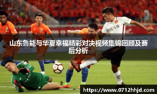 山东鲁能与华夏幸福精彩对决视频集锦回顾及赛后分析