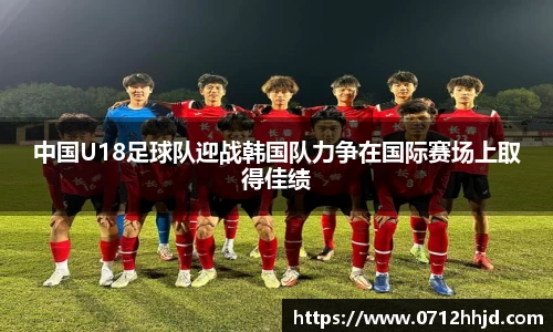 中国U18足球队迎战韩国队力争在国际赛场上取得佳绩